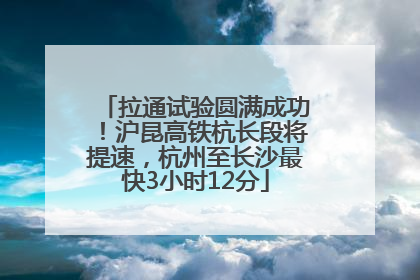 拉通试验圆满成功！沪昆高铁杭长段将提速，杭州至长沙最快3小时12分