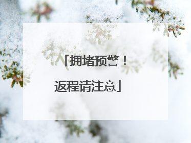 拥堵预警！返程请注意