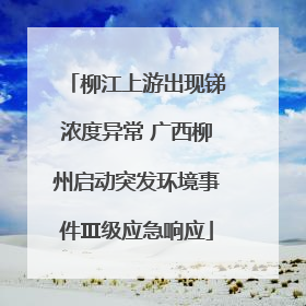 柳江上游出现锑浓度异常 广西柳州启动突发环境事件Ⅲ级应急响应