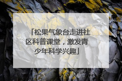 松果气象台走进社区科普课堂，激发青少年科学兴趣