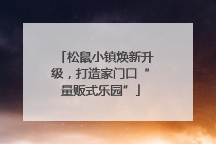 松鼠小镇焕新升级，打造家门口“量贩式乐园”