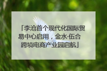 李沧首个现代化国际贸易中心启用，金水·伍合跨境电商产业园启航