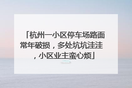 杭州一小区停车场路面常年破损，多处坑坑洼洼，小区业主蛮心烦