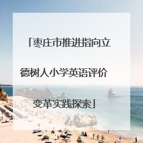 枣庄市推进指向立德树人小学英语评价变革实践探索