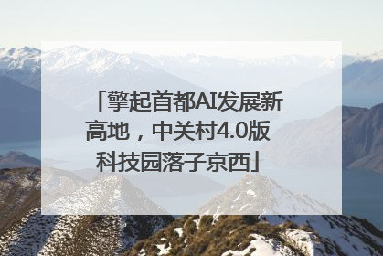 擎起首都AI发展新高地，中关村4.0版科技园落子京西
