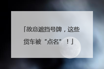 故意遮挡号牌，这些货车被“点名”！