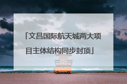 文昌国际航天城两大项目主体结构同步封顶