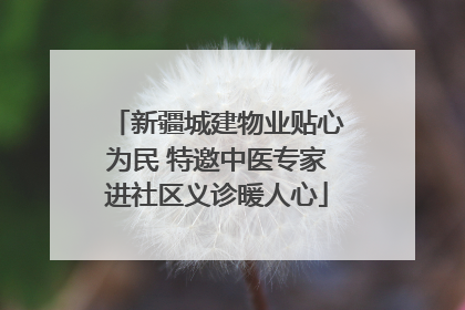 新疆城建物业贴心为民 特邀中医专家进社区义诊暖人心