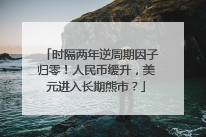 时隔两年逆周期因子归零！人民币缓升，美元进入长期熊市？