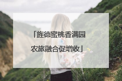 旌德蜜桃香满园 农旅融合促增收