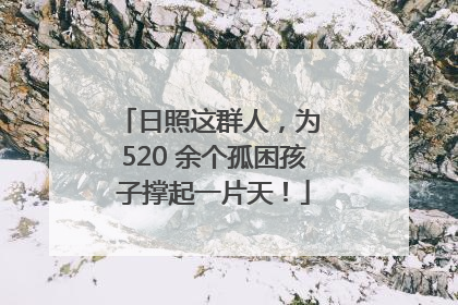 日照这群人，为 520 余个孤困孩子撑起一片天！