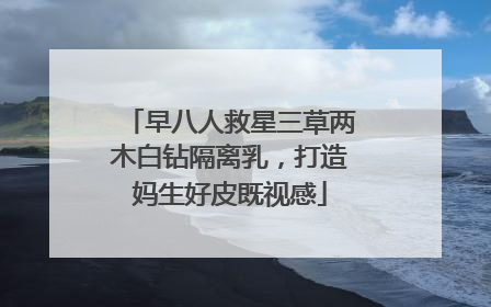 早八人救星三草两木白钻隔离乳，打造妈生好皮既视感