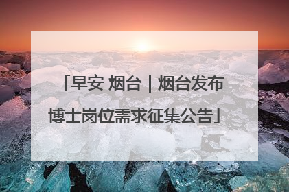 早安 烟台｜烟台发布博士岗位需求征集公告