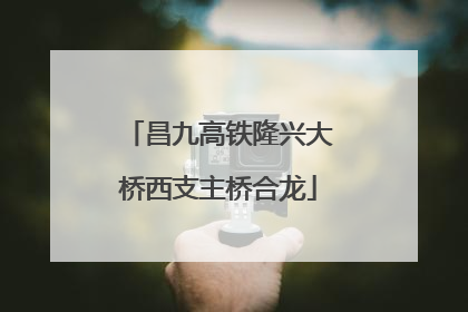 昌九高铁隆兴大桥西支主桥合龙