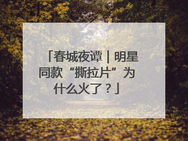 春城夜谭｜明星同款“撕拉片”为什么火了？