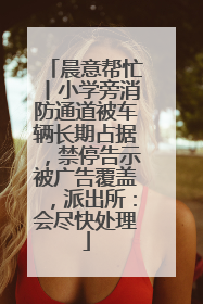 晨意帮忙丨小学旁消防通道被车辆长期占据，禁停告示被广告覆盖，派出所：会尽快处理