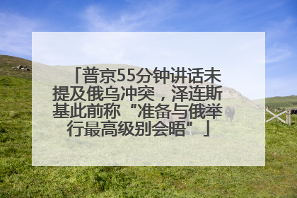 普京55分钟讲话未提及俄乌冲突，泽连斯基此前称“准备与俄举行最高级别会晤”