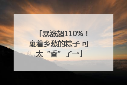 暴涨超110%！裹着乡愁的粽子 可太“香”了→