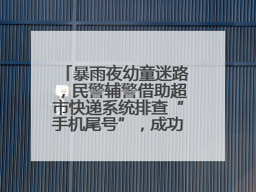 暴雨夜幼童迷路，民警辅警借助超市快递系统排查“手机尾号”，成功联系上家长