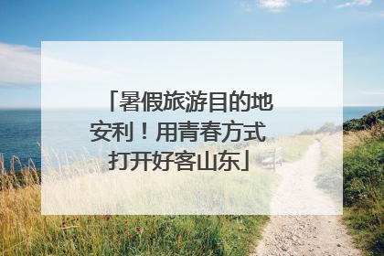 暑假旅游目的地安利！用青春方式打开好客山东
