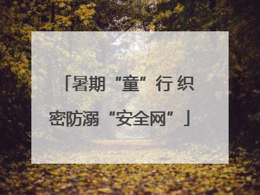 暑期“童”行 织密防溺“安全网”