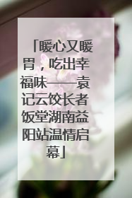 暖心又暖胃，吃出幸福味——袁记云饺长者饭堂湖南益阳站温情启幕