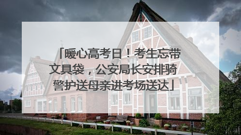 暖心高考日！考生忘带文具袋，公安局长安排骑警护送母亲进考场送达