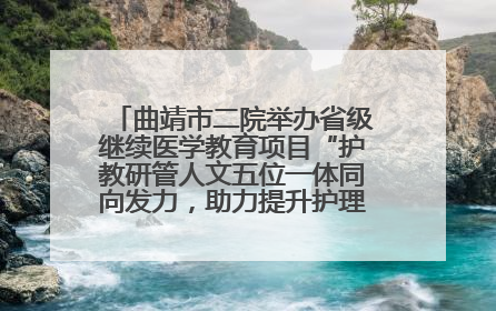 曲靖市二院举办省级继续医学教育项目“护教研管人文五位一体同向发力，助力提升护理效能学习班”