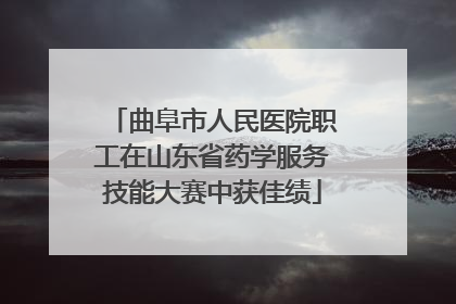 曲阜市人民医院职工在山东省药学服务技能大赛中获佳绩