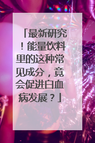 最新研究！能量饮料里的这种常见成分，竟会促进白血病发展？