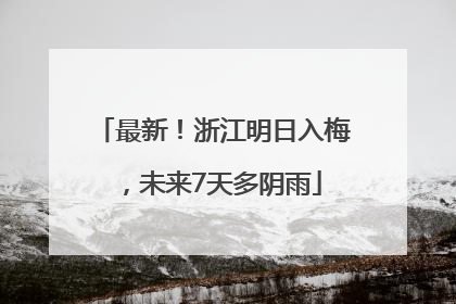 最新！浙江明日入梅，未来7天多阴雨