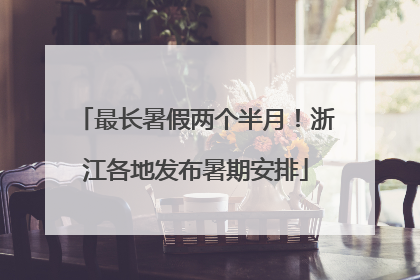最长暑假两个半月！浙江各地发布暑期安排