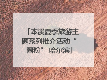 本溪夏季旅游主题系列推介活动“圈粉” 哈尔滨