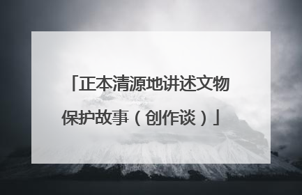 正本清源地讲述文物保护故事（创作谈）