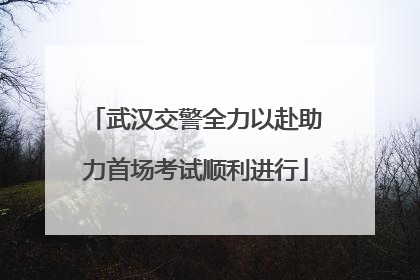 武汉交警全力以赴助力首场考试顺利进行