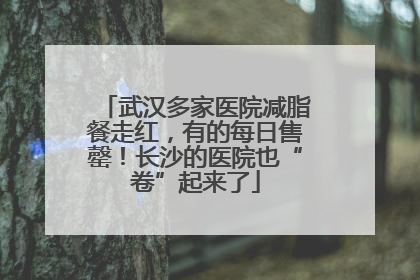 武汉多家医院减脂餐走红，有的每日售罄！长沙的医院也“卷”起来了