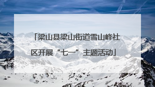 梁山县梁山街道雪山峰社区开展“七一”主题活动