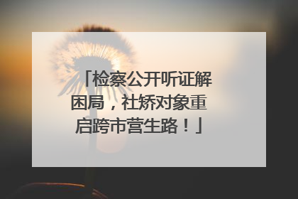 检察公开听证解困局，社矫对象重启跨市营生路！
