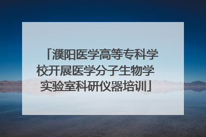 濮阳医学高等专科学校开展医学分子生物学实验室科研仪器培训