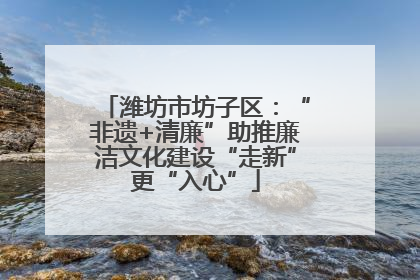 潍坊市坊子区：“非遗+清廉”助推廉洁文化建设“走新”更“入心”