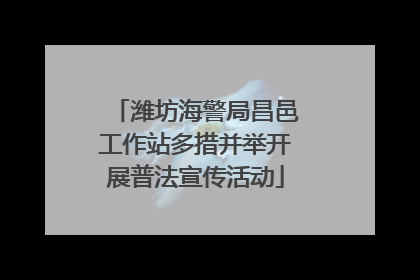 潍坊海警局昌邑工作站多措并举开展普法宣传活动
