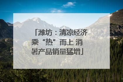 潍坊：清凉经济乘“热”而上 消暑产品销量猛增