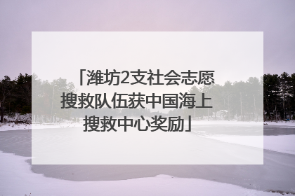 潍坊2支社会志愿搜救队伍获中国海上搜救中心奖励