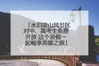 水泊梁山风景区对中、高考生免费开放 这个暑假一起畅享英雄之旅