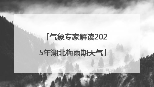 气象专家解读2025年湖北梅雨期天气