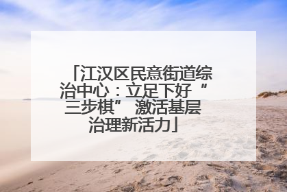 江汉区民意街道综治中心：立足下好“三步棋” 激活基层治理新活力