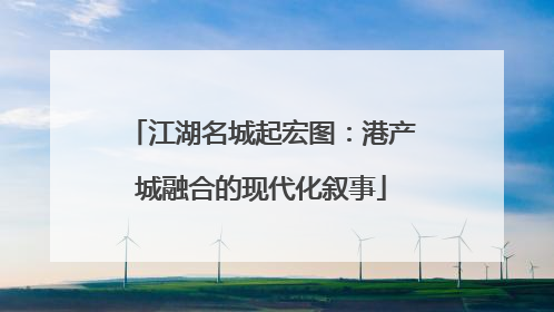 江湖名城起宏图：港产城融合的现代化叙事