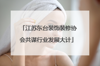 江苏东台装饰装修协会共谋行业发展大计
