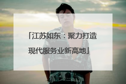 江苏如东：聚力打造现代服务业新高地