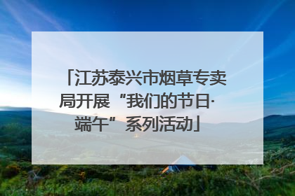 江苏泰兴市烟草专卖局开展“我们的节日·端午”系列活动